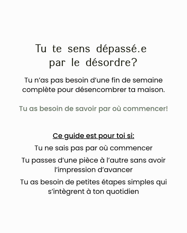 Puede incluir: Un documento digital blanco con texto negro en franc&eacute;s que dice: Tu te sens d&eacute;pass&eacute;.e par le d&eacute;sordre? Tu n'as pas besoin d'une fin de semaine compl&egrave;te pour d&eacute;sencombrer ta maison. Tu as besoin de savoir par o&ugrave; commencer! Ce guide est pour toi si: