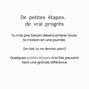 Puede incluir: Una impresi&oacute;n gr&aacute;fica blanca con texto negro que dice: De petites &eacute;tapes, de vrai progr&egrave;s. Tu n'as pas besoin d&eacute;sencombrer toute ta maison en une journ&eacute;e (en fait, tu ne devrais pas!!) Quelques petites &eacute;tapes &agrave; la fois peuvent faire une grande diff&eacute;rence.