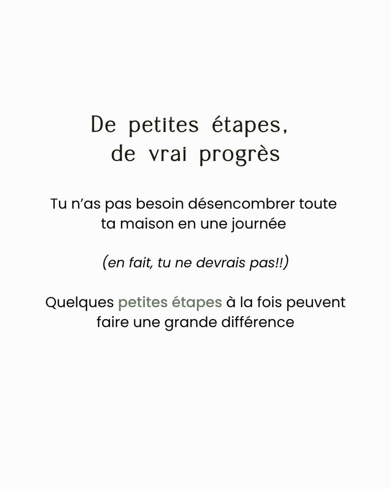 Puede incluir: Una impresi&oacute;n gr&aacute;fica blanca con texto negro que dice: De petites &eacute;tapes, de vrai progr&egrave;s. Tu n'as pas besoin d&eacute;sencombrer toute ta maison en une journ&eacute;e (en fait, tu ne devrais pas!!) Quelques petites &eacute;tapes &agrave; la fois peuvent faire une grande diff&eacute;rence.