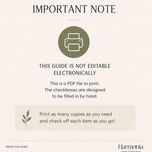 May include: A beige informational graphic titled IMPORTANT NOTE featuring a green printer icon. Text states: THIS GUIDE IS NOT EDITABLE ELECTRONICALLY. This is a PDF file to print. The checkboxes are designed to be filled in by hand. Print as many copies as you need and check off each item as you go! ABOUT THIS GUIDE Harmonia Home Organization.