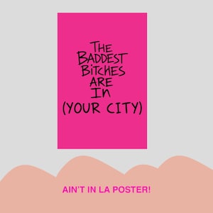 Puede incluir: Un póster rectangular de color rosa intenso con texto negro escrito a mano que dice THE BADDEST BITCHES ARE IN (YOUR CITY). Debajo del póster, el texto AIN'T IN LA POSTER! aparece en una fuente rosa brillante sobre un fondo claro.