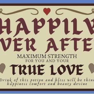 May include: A rectangular label with a cream background and dark brown border featuring the text "HAPPILY EVER AFTER", "MAXIMUM STRENGTH FOR YOU AND YOUR TRUE LOVE", and "Drink of this potion and bliss will be thine happiness comfort and beauty devine".