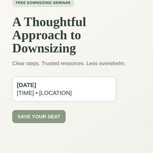 May include: A flyer for a Free Downsizing Seminar titled A Thoughtful Approach to Downsizing. It includes the text Clear steps. Trusted resources. Less overwhelm. with placeholders for date, time, location, agent name, brokerage, and a Save Your Seat button.