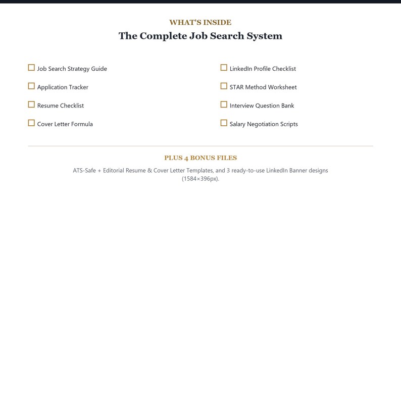 Op de afbeelding: Een digitaal document getiteld The Complete Job Search System met een lijst van de inhoud, waaronder een Job Search Strategy Guide, Application Tracker, Resume Checklist, Cover Letter Formula, LinkedIn Profile Checklist, STAR Method Worksheet, Interview Question Bank en Salary Negotiation Scripts, plus 4 bonusbestanden inclusief ATS-Safe sjablonen en 3 LinkedIn bannerontwerpen in 1584x396px.
