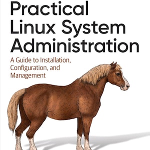 Puede incluir: Un libro titulado Practical Linux System Administration: A Guide to Installation, Configuration, and Management de Kenneth Hess. La portada blanca presenta el logotipo de O'Reilly y una ilustración detallada de un caballo marrón con crines claras.