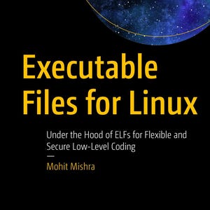 May include: A book cover titled Executable Files for Linux, with the subtitle Under the Hood of ELFs for Flexible and Secure Low-Level Coding by Mohit Mishra. The design features a black background, yellow text, and a circular galaxy image.