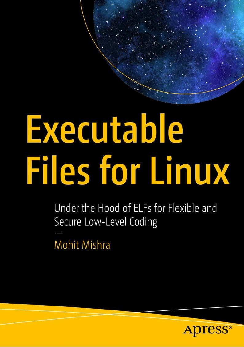 May include: A book cover titled Executable Files for Linux, with the subtitle Under the Hood of ELFs for Flexible and Secure Low-Level Coding by Mohit Mishra. The design features a black background, yellow text, and a circular galaxy image.