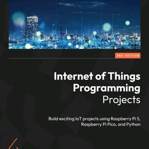 Internet of Things Programming Projects using Raspberry Pi 5 and Pico (2ed 2024)