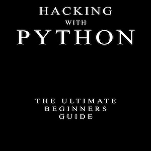 Hacking with Python - The Ultimate Beginners Guide - Ethical Hacking