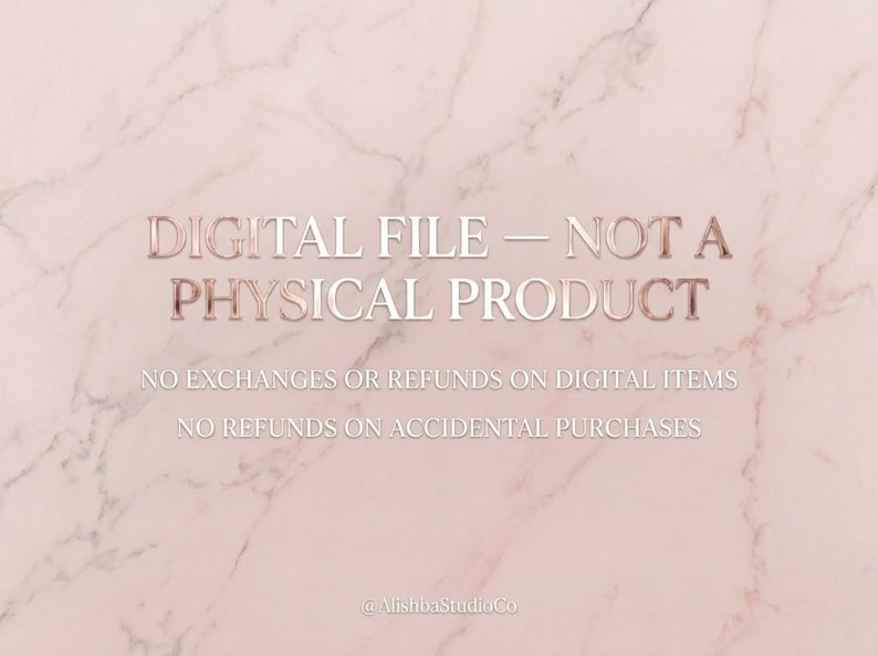May include: A digital graphic with a light pink marble background featuring the rose gold text: DIGITAL FILE &mdash; NOT A PHYSICAL PRODUCT. Below this, white text states: NO EXCHANGES OR REFUNDS ON DIGITAL ITEMS. NO REFUNDS ON ACCIDENTAL PURCHASES.