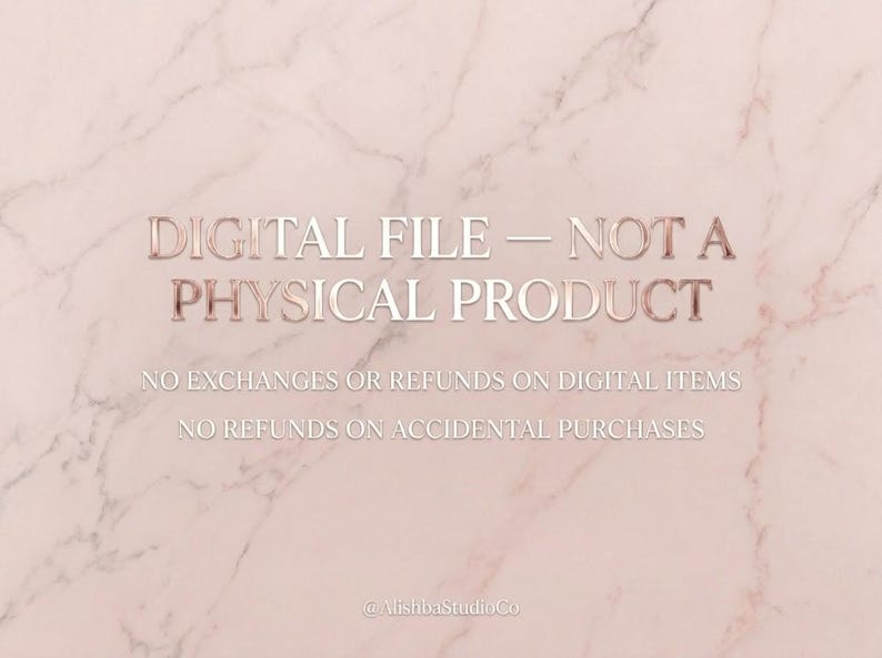 May include: A digital graphic with a light pink marble background featuring the rose gold text: DIGITAL FILE &mdash; NOT A PHYSICAL PRODUCT. Below this, white text states: NO EXCHANGES OR REFUNDS ON DIGITAL ITEMS. NO REFUNDS ON ACCIDENTAL PURCHASES.