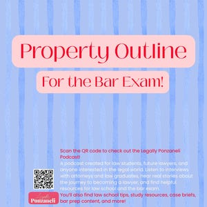 May include: A light blue document with vertical stripes featuring the text Property Outline For the Bar Exam! in red. It includes a QR code and text promoting the Legally Ponzaneli Podcast for law students, featuring law school tips and bar prep.