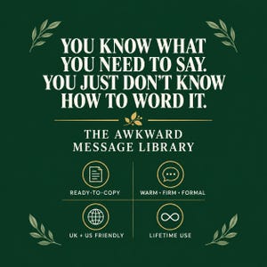 May include: A dark green graphic with white text reading: YOU KNOW WHAT YOU NEED TO SAY. YOU JUST DON'T KNOW HOW TO WORD IT. THE AWKWARD MESSAGE LIBRARY. Icons represent ready-to-copy, warm, firm, formal, UK + US friendly, and lifetime use.
