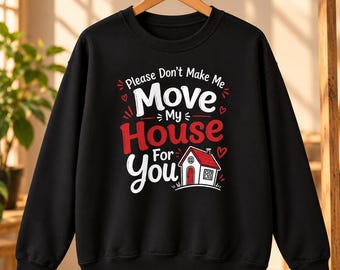 Funny Real Estate Sweatshirt: Please Don't Make Me Move My House | Cotton Blend