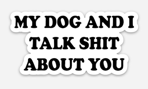 My Dog And I Talk Shit About You Weatherproof Sticker