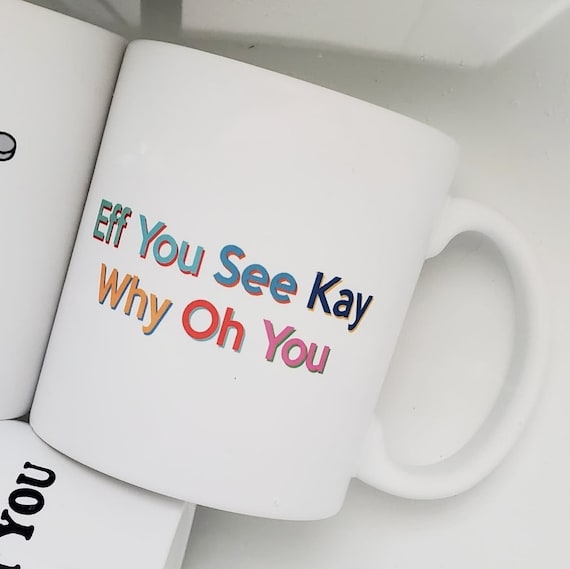 Handmade "Eff You See Kay Why Oh You" Coffee Cup - F*ck You Coffee Mug