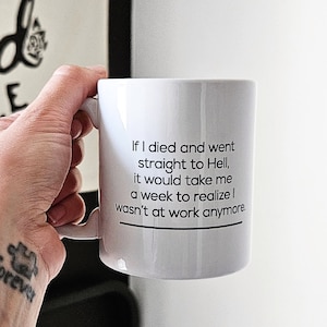 May include: White ceramic mug with a black inscription that reads: "If I died and went straight to Hell, it would take me a week to realize I wasn't at work anymore."