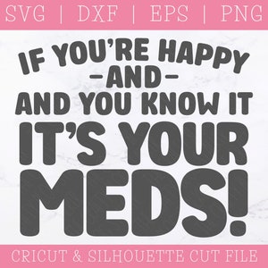 If You&#39;re Happy and You Know It It&#39;s Your Meds SVG DXF PNG, Medication, Pills, Funny Sayings, Cricut Cut Files, Silhouette Cutting File