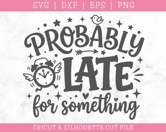 Probably Late For Something SVG DXF PNG:  Funny Cricut Design (Digital Download)