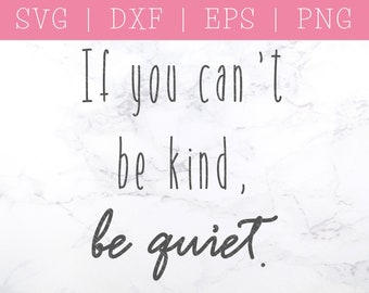 If You Can't Be Kind, Be Quiet SVG - Be Kind SVG - Kindness SVG - Anti Bully Svg - Positive Svg - Cricut - Silhouette - Instant Download