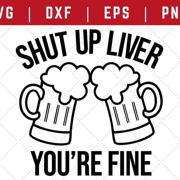 Shut Up Liver You're Fine SVG - Shut Up SVG - Svg Files for Cricut - Beer Svg - Beer Mug Svg - Alcohol Svg - Funny Alcohol Sayings