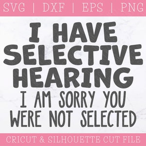 I Have Selective Hearing Sorry You Were Not Selected SVG DXF PNG, Funny Sayings, Sarcastic, Cricut, Silhouette, Digital Download,