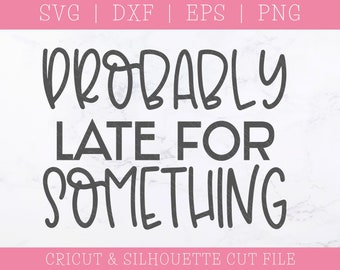 Probably Late for Something SVG – Funny Saying, Cricut & Silhouette (Digital Download)