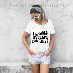 May include: White t-shirt with black text that reads "I shaved my flaps for this?"