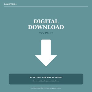 May include: A teal digital download graphic featuring the text DAILYSPREADS at the top, followed by the words DIGITAL DOWNLOAD and YOU PRINT in white. A large white downward-pointing arrow is centered, with a dark teal box containing the text NO PHYSICAL ITEM WILL BE SHIPPED and Files are available after payment is confirmed at the bottom.