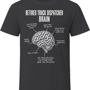 May include: A black t-shirt featuring a white graphic of a human brain with the text "RETIRED TRUCK DISPATCHER BRAIN" at the top. Arrows point to various parts of the brain with labels including "Lets the phone ring through dinner," "Board cleared," and "Forty drivers juggled daily."