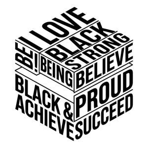 May include: A black and white graphic design shaped like a cube, featuring the words BE! LOVE, BLACK, STRONG, BEING, BELIEVE, BLACK & ACHIEVE, and PROUD SUCCEED arranged on the three visible faces of the cube in a bold, sans-serif typeface.