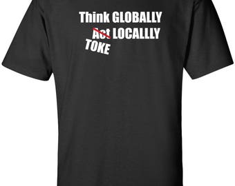 Think Globally (Act) Toke Globally Funny T-Shirt