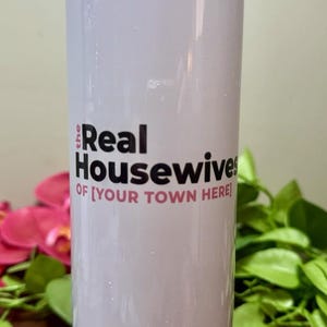 May include: White tumbler with a black and white graphic that says "The Real Housewives of [Your Town Here]"