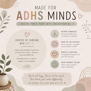 May include: A digital product information graphic titled MADE FOR ADHD MINDS. It features soft earth-toned illustrations of leaves and abstract shapes. Text includes: DIGITAL TOOLS. MADE WITH UNDERSTANDING, INSTANT DOWNLOAD, PRINT OR USE DIGITALLY, MINDFUL & NEUTRAL, and ADHD-FRIENDLY DESIGN.