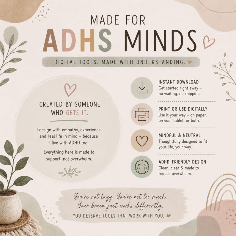 May include: A digital product information graphic titled MADE FOR ADHD MINDS. It features soft earth-toned illustrations of leaves and abstract shapes. Text includes: DIGITAL TOOLS. MADE WITH UNDERSTANDING, INSTANT DOWNLOAD, PRINT OR USE DIGITALLY, MINDFUL & NEUTRAL, and ADHD-FRIENDLY DESIGN.