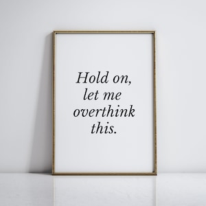 May include: A framed print with a white background and black text that reads "Hold on, let me overthink this."