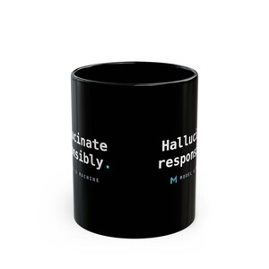 May include: A black ceramic mug featuring the white text "Hallucinate responsibly." printed on the side, accompanied by a small teal square and the smaller text "MODEL & MACHINE" with a teal "M" logo positioned below the main phrase.