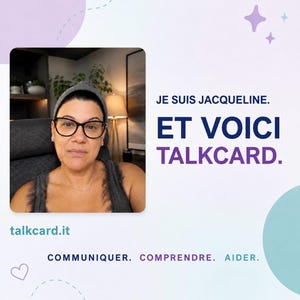 May include: A digital graphic featuring a person wearing glasses and a grey head covering, with the text JE SUIS JACQUELINE. ET VOICI TALKCARD. The graphic also includes the website talkcard.it and the words COMMUNIQUER. COMPRENDRE. AIDER.