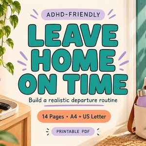 May include: A printable PDF document titled ADHD-FRIENDLY LEAVE HOME ON TIME, featuring the subtitle Build a realistic departure routine, 14 Pages, A4 + US Letter, and Printable PDF. The text is in teal and purple on a light background.