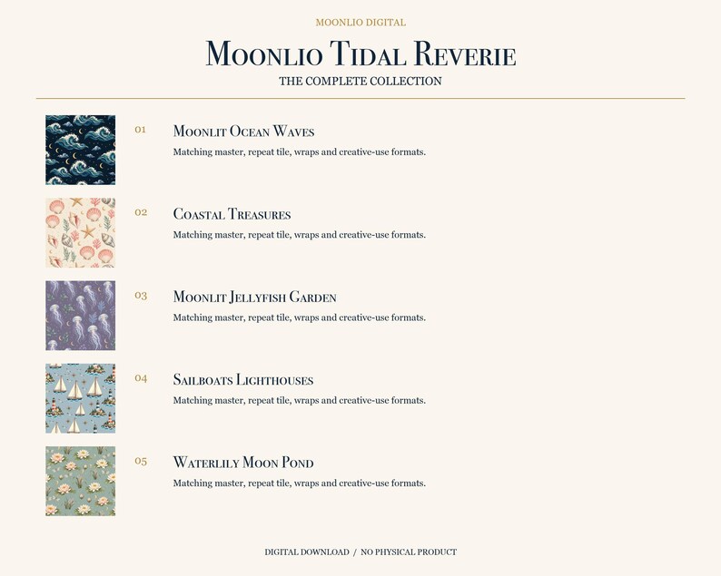 以下が含まれることがあります： Moonlio Tidal Reverieというタイトルのデジタルコレクション。Moonlit Ocean Waves、Coastal Treasures、Moonlit Jellyfish Garden、Sailboats Lighthouses、Waterlily Moon Pondの5つのパターンが含まれており、それぞれに一致するマスター、リピートタイル、ラップ形式が用意されています。