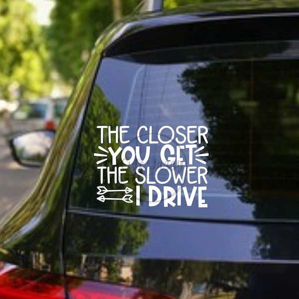 The Closer You Get the Slower I Drive Etsy