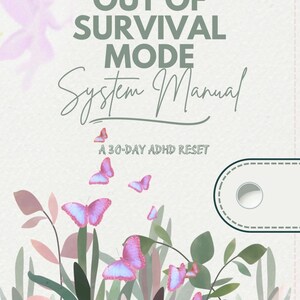 May include: A manual titled OUT OF SURVIVAL MODE System Manual A 30-DAY ADHD RESET with a light background featuring green foliage and several pink and blue butterflies. A white rectangular tab with a circular hole is on the right side.