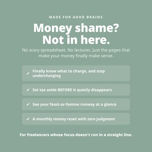 May include: A sage green digital graphic with white text reading: MADE FOR ADHD BRAINS, Money shame? Not in here. No scary spreadsheet. No lectures. Just the pages that make your money finally make sense. Includes four bulleted points for freelancers.