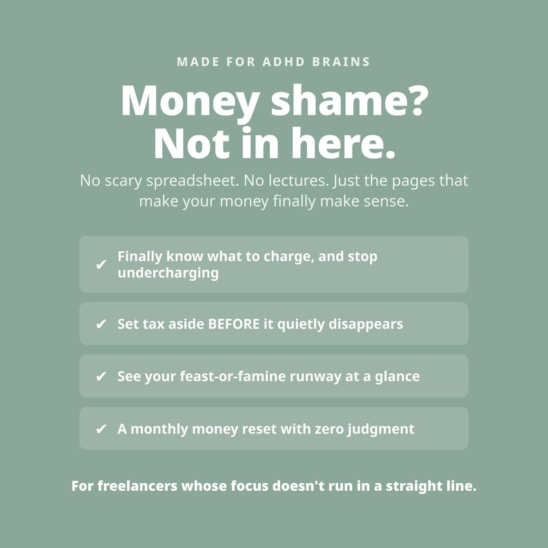 May include: A sage green digital graphic with white text reading: MADE FOR ADHD BRAINS, Money shame? Not in here. No scary spreadsheet. No lectures. Just the pages that make your money finally make sense. Includes four bulleted points for freelancers.