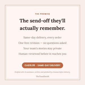 May include: A square graphic with a light pink background and dark brown text. The text reads: THE PROMISE, The send-off they'll actually remember. Same-day delivery, every order, One free revision, Your team's stories stay private, Human-reviewed before it reaches you. CA$16.99 SAME-DAY DELIVERY. Drafted with AI assistance, written and polished by a human before delivery. TheToastSmith.