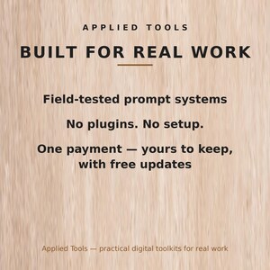May include: A digital graphic with a light wood grain background featuring the text: APPLIED TOOLS, BUILT FOR REAL WORK, Field-tested prompt systems, No plugins. No setup., One payment &mdash; yours to keep, with free updates, Applied Tools &mdash; practical digital toolkits for real work.