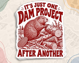 May include: A die-cut sticker featuring a red illustration of a beaver working on a log dam. The text reads IT'S JUST ONE DAM PROJECT AFTER ANOTHER in bold red lettering. The design is centered on a white background with a die-cut border.