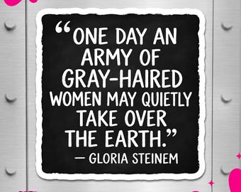 May include: A square black sticker with a white border featuring the quote: ONE DAY AN ARMY OF GRAY-HAIRED WOMEN MAY QUIETLY TAKE OVER THE EARTH. — GLORIA STEINEM. The text is in a bold, white, sans-serif font against a dark, textured background.