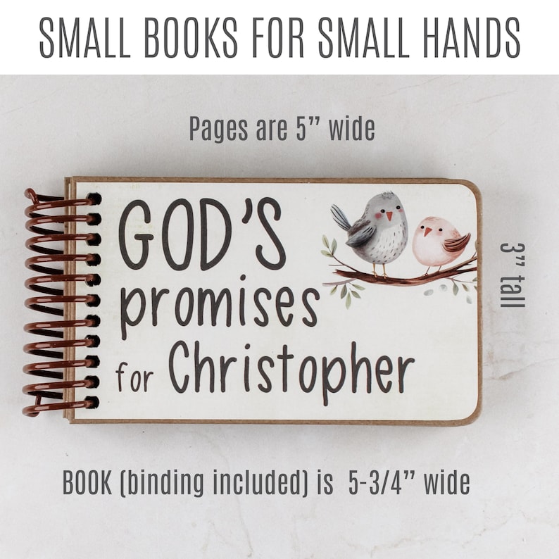 May include: A small, spiral-bound book with the text "GOD'S promises for Christopher." The cover features two watercolor birds on a branch. The pages are 5 inches wide, the book is 5-3/4 inches wide, and 3 inches tall. The text "SMALL BOOKS FOR SMALL HANDS" is at the top.