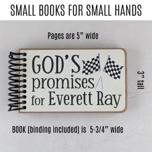 May include: A small spiral-bound book with the text "GOD'S promises for Everett Ray" and two checkered flags. The book is 5-3/4" wide, 3" tall, and has pages that are 5" wide. The title at the top reads "SMALL BOOKS FOR SMALL HANDS."